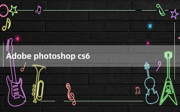 Adobe photoshop cs6 官方中文破解版 32位_Adobe photoshop cs6 官方中文破解版