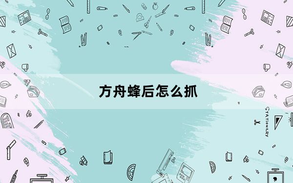 方舟蜂后怎么抓_方舟蜂后抓捕详情