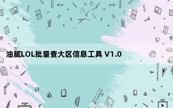 油腻LOL批量查大区信息工具 V1.0 绿色免费版_油腻LOL批量查大区信息工具 V1.0 绿色免费版免费下载