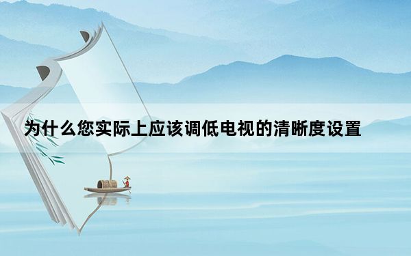 为什么您实际上应该调低电视的清晰度设置