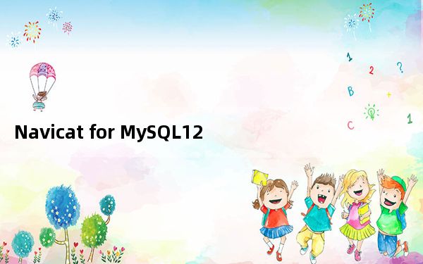 Navicat for MySQL12 V12.1.10 免费版_Navicat for MySQL12 V12.1.1