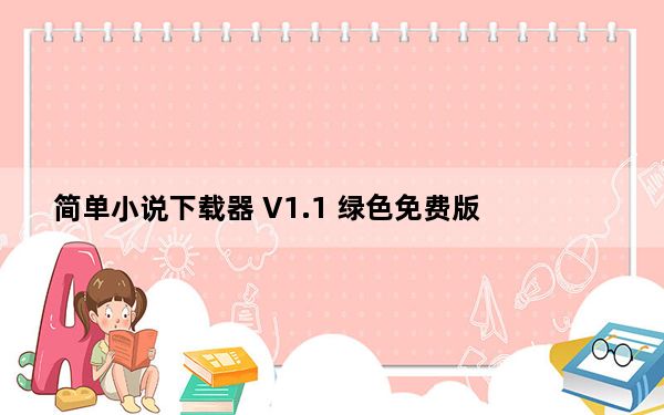 简单小说下载器 V1.1 绿色免费版_简单小说下载器 V1.1 绿色免费版免费下载
