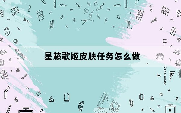 星籁歌姬皮肤任务怎么做_星籁歌姬皮肤任务完成方法
