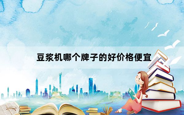 豆浆机哪个牌子的好价格便宜_豆浆机哪个牌子的好