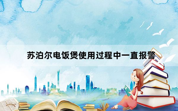 苏泊尔电饭煲使用过程中一直报警_苏泊尔电饭煲使用说明书