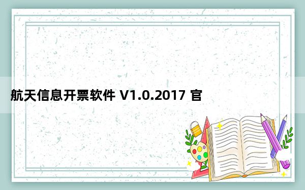 航天信息开票软件 V1.0.2017 官方版_航天信息开票软件 V1.0.2017 官方版免费下载