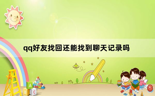 qq好友找回还能找到聊天记录吗_qq好友找回