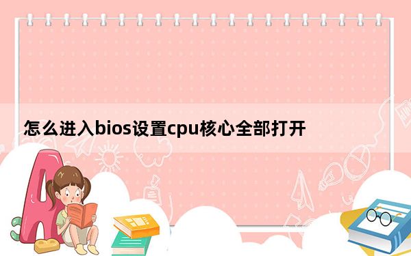 怎么进入bios设置cpu核心全部打开_怎么进入bios