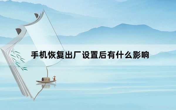 手机恢复出厂设置后有什么影响_手机恢复出厂设置