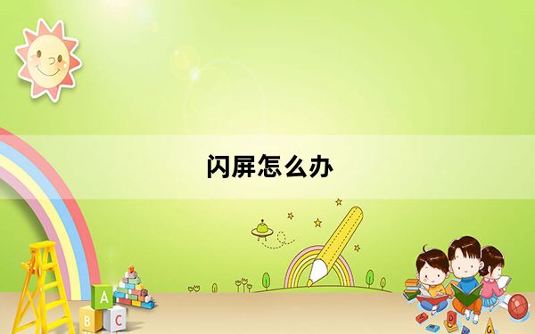 闪屏怎么办_闪屏