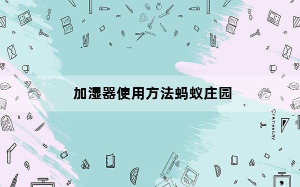 加湿器使用方法蚂蚁庄园_加湿器使用方法