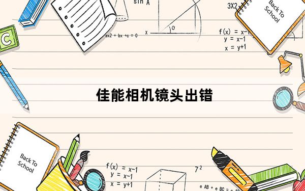佳能相机镜头出错_佳能相机显示镜头错误怎么办
