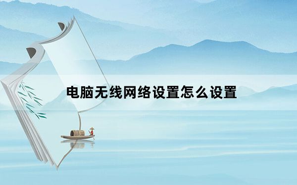 电脑无线网络设置怎么设置_电脑无线网络设置