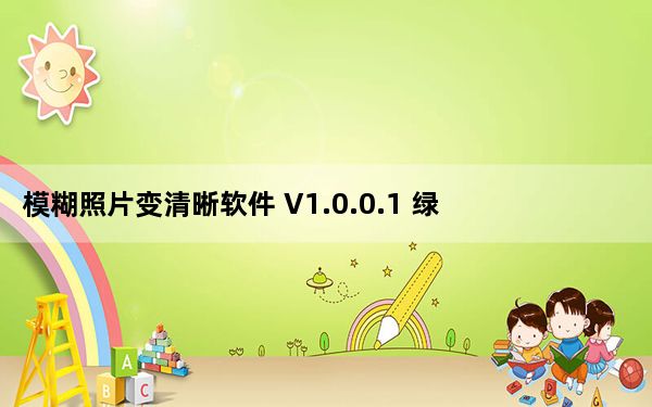 模糊照片变清晰软件 V1.0.0.1 绿色免费版_模糊照片变清晰软件 V1.0.0.1 绿色免费版免费下载