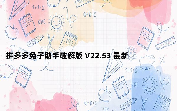 拼多多兔子助手破解版 V22.53 最新版_拼多多兔子助手破解版 V22.53 最新版免费下载