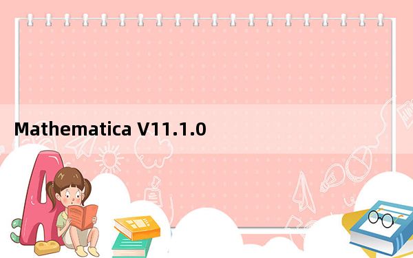 Mathematica V11.1.0 官方版_Mathematica V11.1.0 官方版免费下载