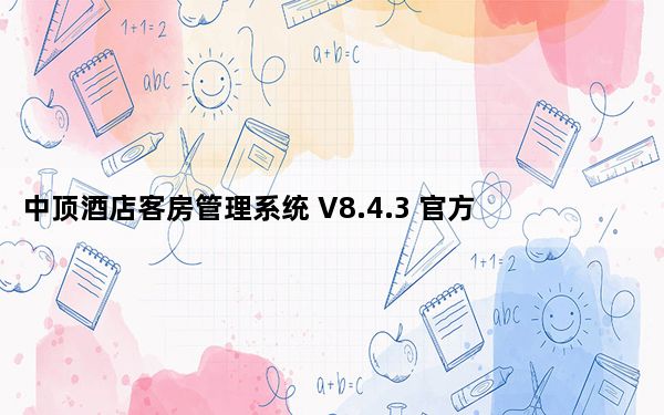 中顶酒店客房管理系统 V8.4.3 官方最新版_中顶酒店客房管理系统 V8.4.3 官方最新版免费下载