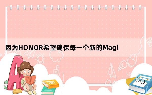 因为HONOR希望确保每一个新的Magic都能带来有意义的创新