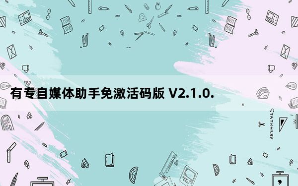 有专自媒体助手免激活码版 V2.1.0.7196 最新免费版_有专自媒体助手免激活码版 V2.1.0.7196 最新免费