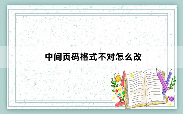 中间页码格式不对怎么改_中间页
