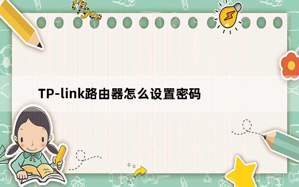TP-link路由器怎么设置密码_tp link无线路由器怎么设置密码