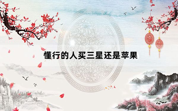 懂行的人买三星还是苹果_买苹果好还是三星好