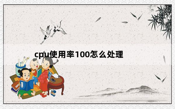 cpu使用率100怎么处理_cpu使用率100 怎么办