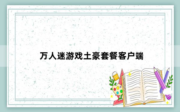 万人迷游戏土豪套餐客户端_含激活码 V4.11 免费版_万人迷游戏土豪套餐客户端_含激活码 V4.11 免费版免费下载