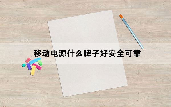 移动电源什么牌子好安全可靠_移动电源什么牌子好