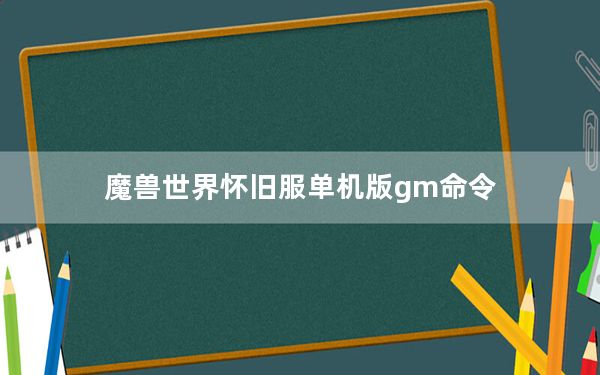 魔兽世界怀旧服单机版gm命令_《魔兽世界》魔兽世界单机版gm心得