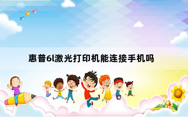 惠普6l激光打印机能连接手机吗_惠普6l激光打印机