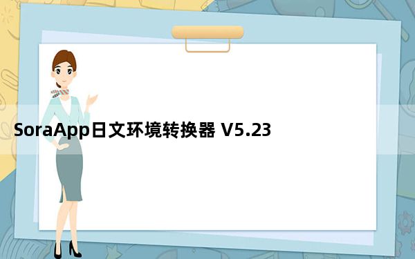 SoraApp日文环境转换器 V5.23.2 官方版_SoraApp日文环境转换器 V5.23.2 官方版免费下载