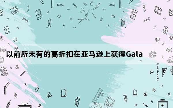 以前所未有的高折扣在亚马逊上获得Galaxy  S10