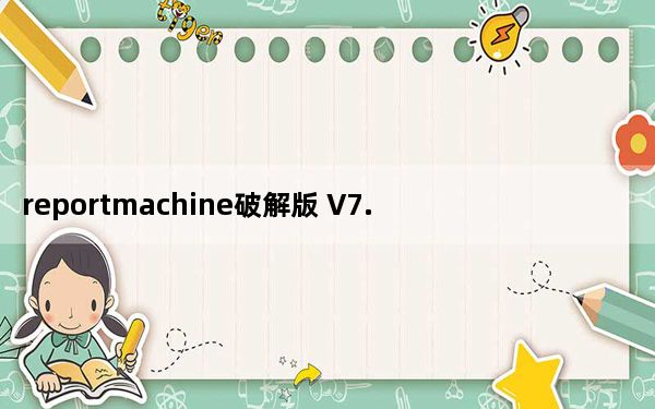 reportmachine破解版 V7.1 中文免费版_reportmachine破解版 V7.1 中文免费版免费下载