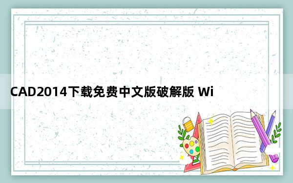 CAD2014下载免费中文版破解版 Win10 32/64位 免激活版_CAD2014下载免费中文版破解版 Win10