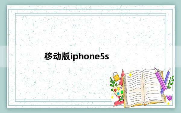 移动版iphone5s_iphone5s有移动版吗