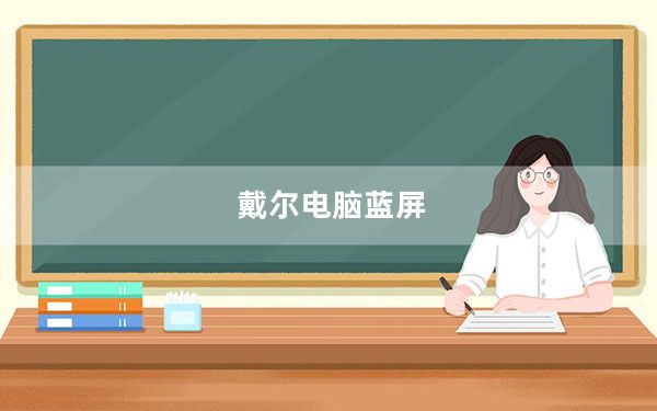 戴尔电脑蓝屏_戴尔电脑蓝屏