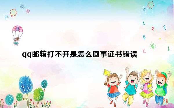 qq邮箱打不开是怎么回事证书错误_qq邮箱打不开是怎么回事