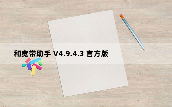 和宽带助手 V4.9.4.3 官方版_和宽带助手 V4.9.4.3 官方版免费下载