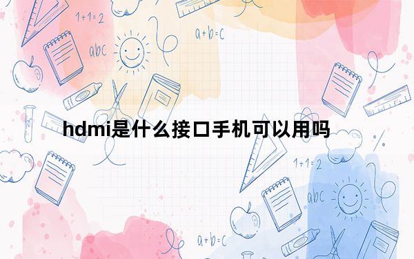 hdmi是什么接口手机可以用吗_hdmi是什么接口