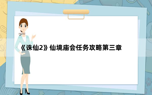 《诛仙2》仙境庙会任务攻略第三章_《诛仙2》仙境庙会任务攻略