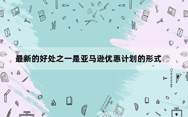 最新的好处之一是亚马逊优惠计划的形式