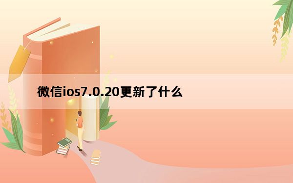 微信ios7.0.20更新了什么_更新ios7