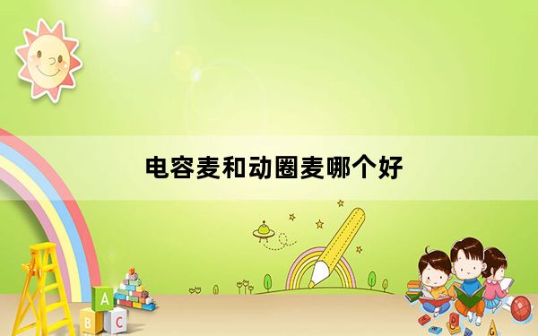 电容麦和动圈麦哪个好_电容麦和动圈麦