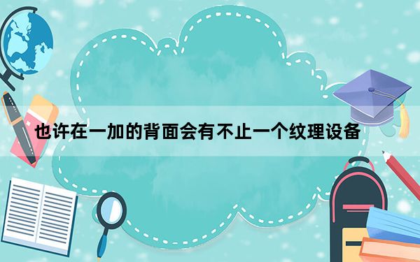 也许在一加的背面会有不止一个纹理设备