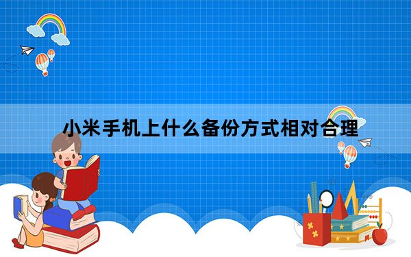 小米手机上什么备份方式相对合理_小米手机上网慢
