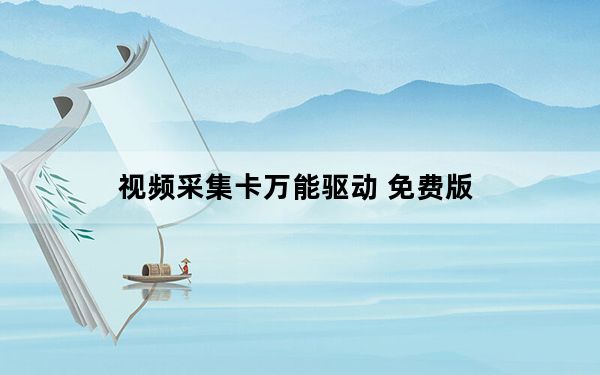 视频采集卡万能驱动 免费版_视频采集卡万能驱动 免费版免费下载