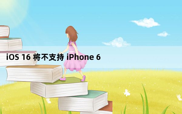 iOS 16 将不支持 iPhone 6s 和 iPhone 7