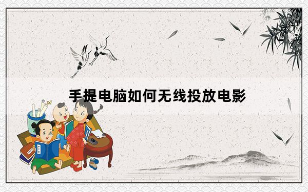 手提电脑如何无线投放电影_手提电脑如何无线上网