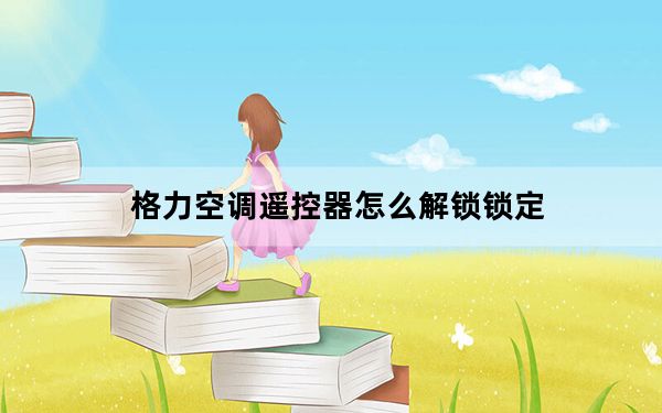 格力空调遥控器怎么解锁锁定_格力空调遥控器怎么解锁